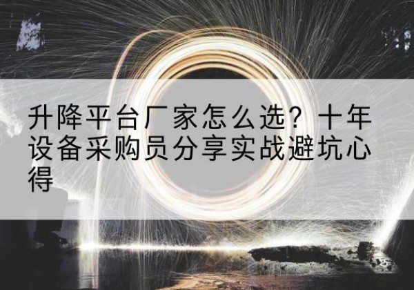 雨山升降平台厂家-怎么选？十年设备采购员分享实战避坑心得