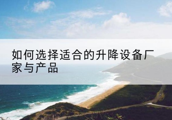 雨山电动升降平台厂家-如何选择适合的升降设备厂家与产品