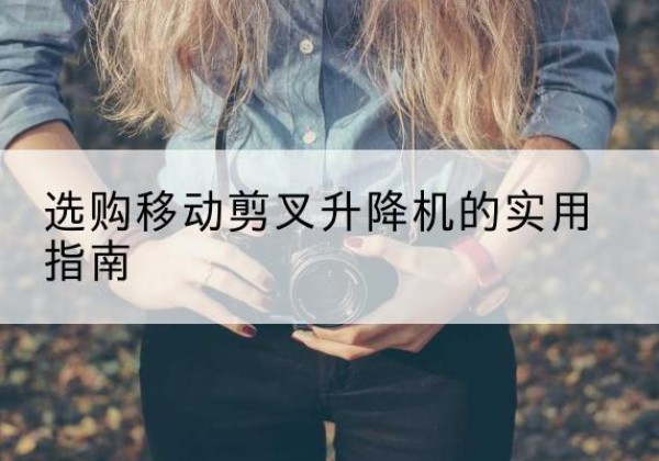 雨山移动剪叉升降机怎么选-选购移动剪叉升降机的实用指南